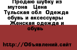 Продаю шубку из мутона › Цена ­ 5 800 - Тульская обл. Одежда, обувь и аксессуары » Женская одежда и обувь   